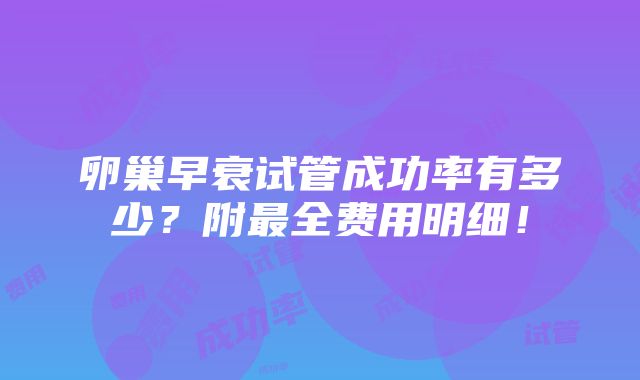 卵巢早衰试管成功率有多少？附最全费用明细！