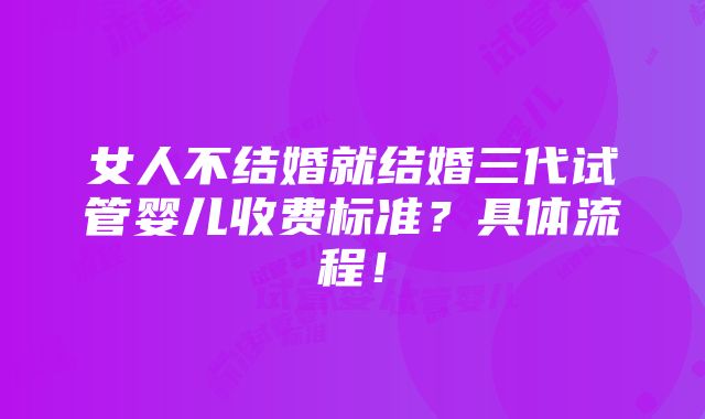 女人不结婚就结婚三代试管婴儿收费标准？具体流程！