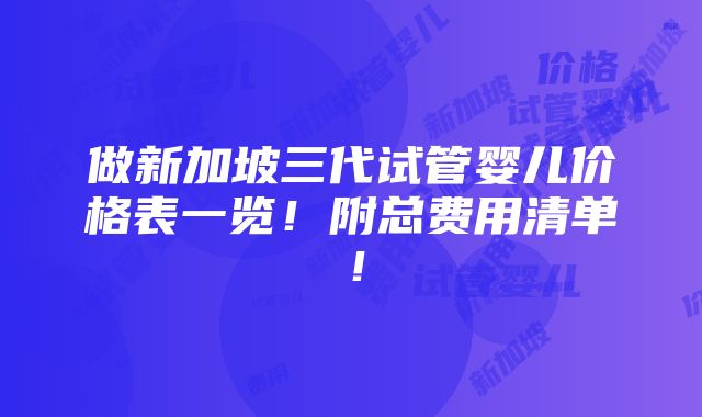 做新加坡三代试管婴儿价格表一览！附总费用清单！