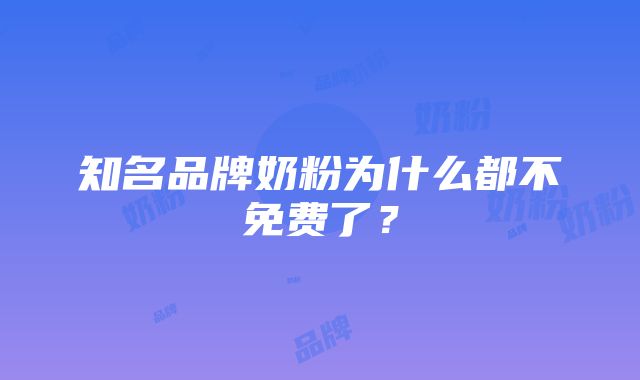 知名品牌奶粉为什么都不免费了？