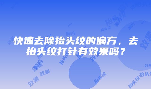 快速去除抬头纹的偏方，去抬头纹打针有效果吗？