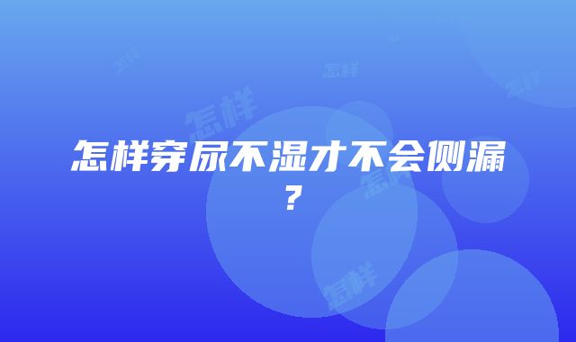 怎样穿尿不湿才不会侧漏？