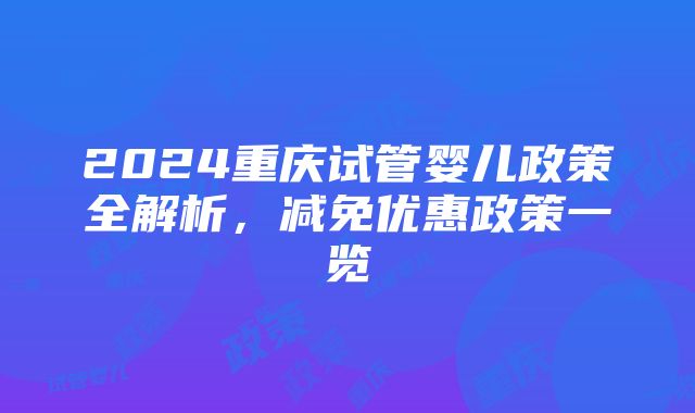 2024重庆试管婴儿政策全解析，减免优惠政策一览