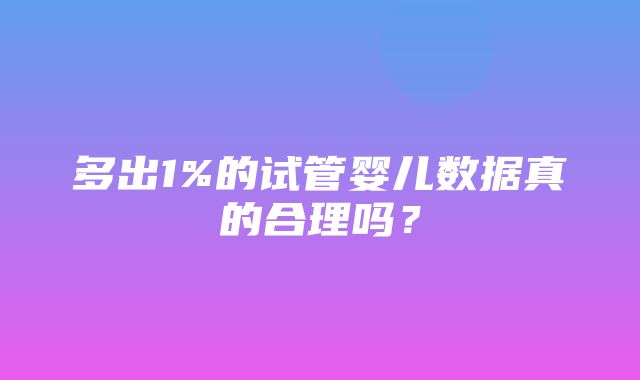 多出1%的试管婴儿数据真的合理吗？