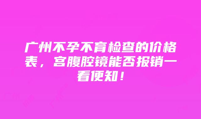 广州不孕不育检查的价格表，宫腹腔镜能否报销一看便知！