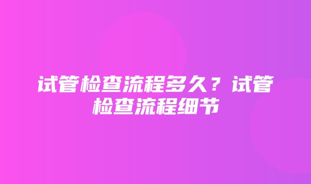 试管检查流程多久？试管检查流程细节