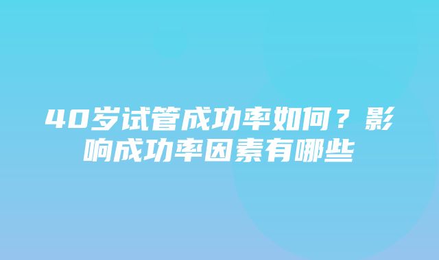 40岁试管成功率如何？影响成功率因素有哪些