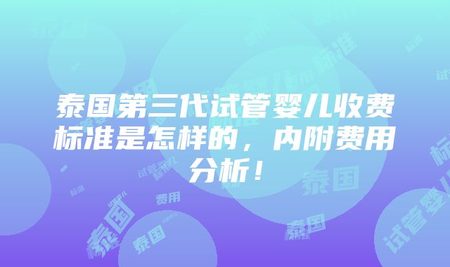 泰国第三代试管婴儿收费标准是怎样的，内附费用分析！