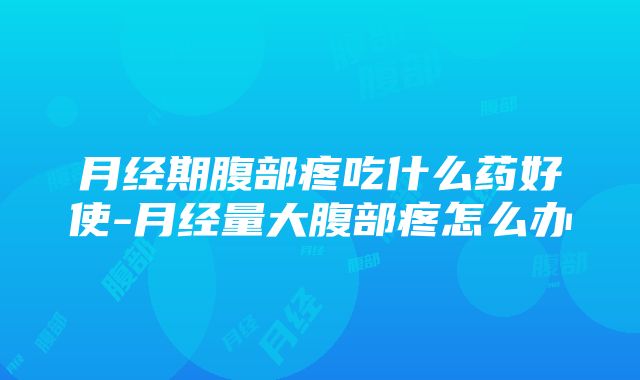 月经期腹部疼吃什么药好使-月经量大腹部疼怎么办