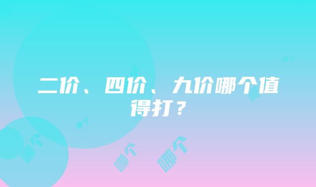 二价、四价、九价哪个值得打？