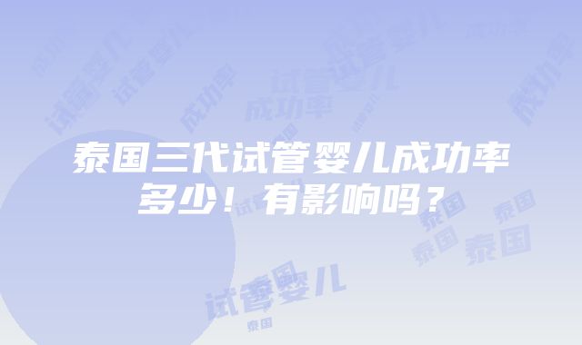 泰国三代试管婴儿成功率多少！有影响吗？