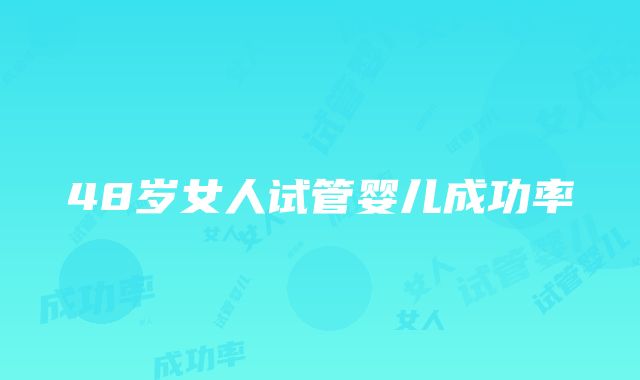 48岁女人试管婴儿成功率