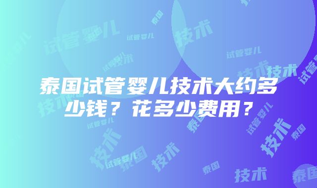 泰国试管婴儿技术大约多少钱？花多少费用？