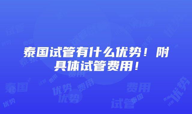 泰国试管有什么优势！附具体试管费用！