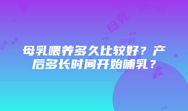 母乳喂养多久比较好？产后多长时间开始哺乳？