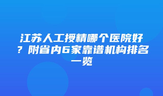 江苏人工授精哪个医院好？附省内6家靠谱机构排名一览