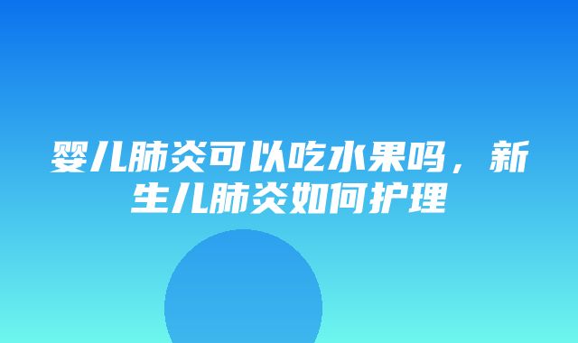 婴儿肺炎可以吃水果吗，新生儿肺炎如何护理