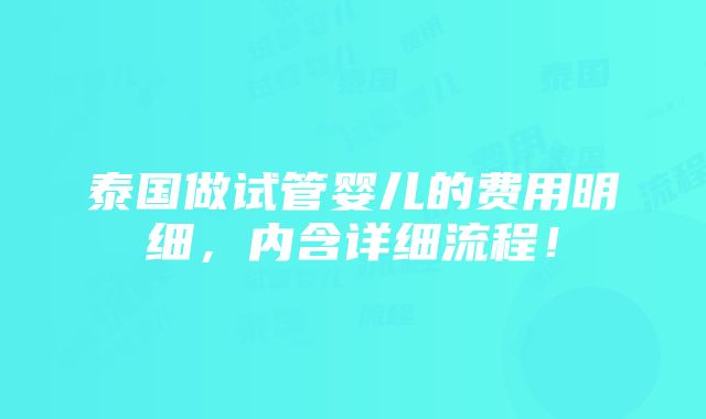 泰国做试管婴儿的费用明细，内含详细流程！