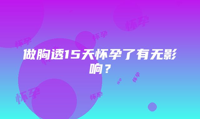 做胸透15天怀孕了有无影响？