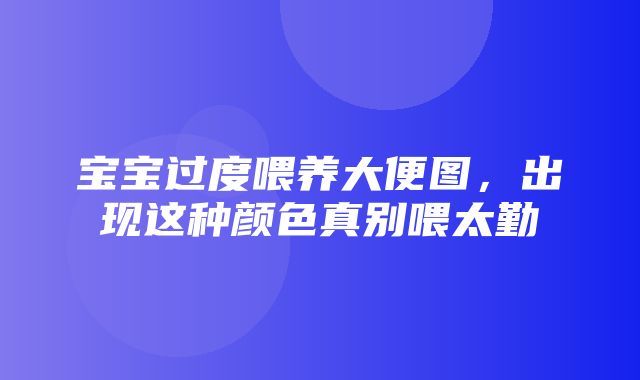 宝宝过度喂养大便图，出现这种颜色真别喂太勤