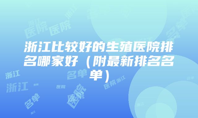 浙江比较好的生殖医院排名哪家好（附最新排名名单）