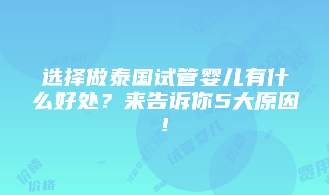 选择做泰国试管婴儿有什么好处？来告诉你5大原因!