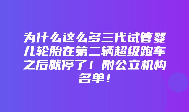 为什么这么多三代试管婴儿轮胎在第二辆超级跑车之后就停了！附公立机构名单！