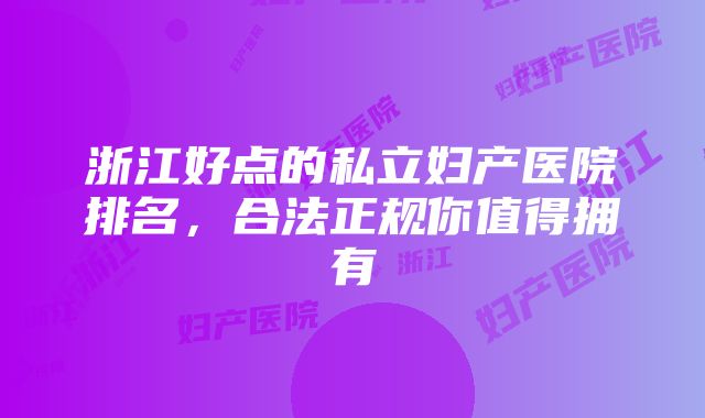 浙江好点的私立妇产医院排名，合法正规你值得拥有