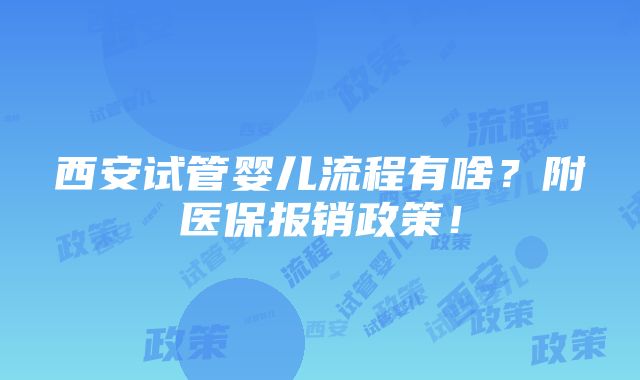 西安试管婴儿流程有啥？附医保报销政策！