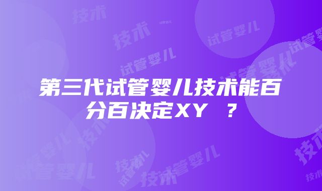 第三代试管婴儿技术能百分百决定XY ？