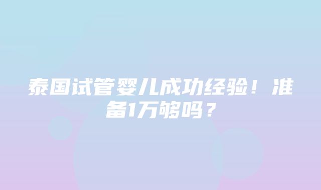 泰国试管婴儿成功经验！准备1万够吗？