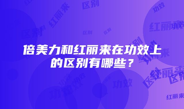 倍美力和红丽来在功效上的区别有哪些？