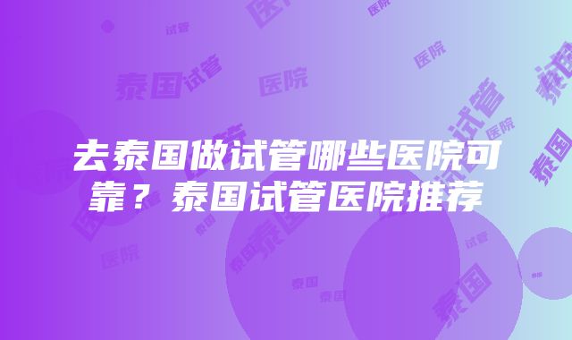 去泰国做试管哪些医院可靠？泰国试管医院推荐