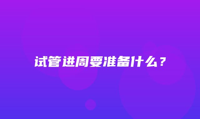 试管进周要准备什么？