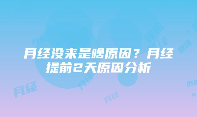 月经没来是啥原因？月经提前2天原因分析