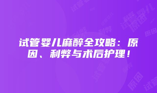 试管婴儿麻醉全攻略：原因、利弊与术后护理！