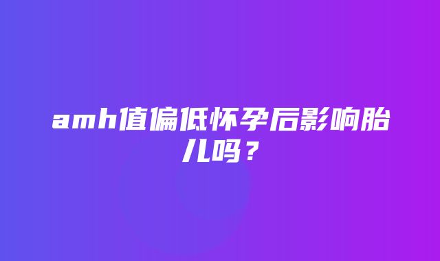 amh值偏低怀孕后影响胎儿吗？