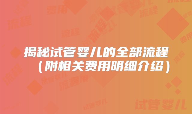 揭秘试管婴儿的全部流程（附相关费用明细介绍）