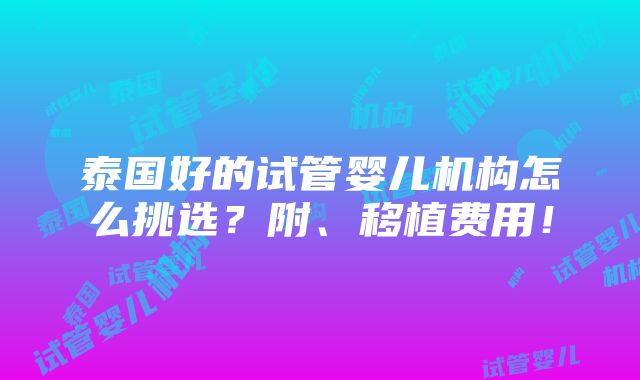 泰国好的试管婴儿机构怎么挑选？附、移植费用！