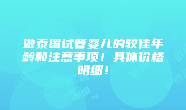 做泰国试管婴儿的较佳年龄和注意事项！具体价格明细！