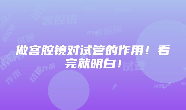 做宫腔镜对试管的作用！看完就明白！