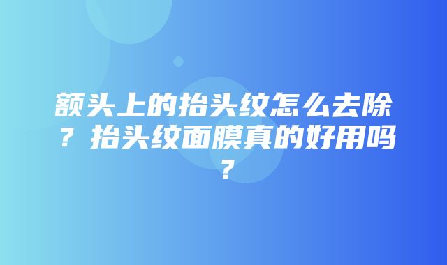 额头上的抬头纹怎么去除？抬头纹面膜真的好用吗？