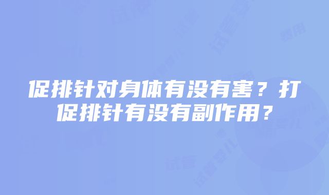 促排针对身体有没有害？打促排针有没有副作用？