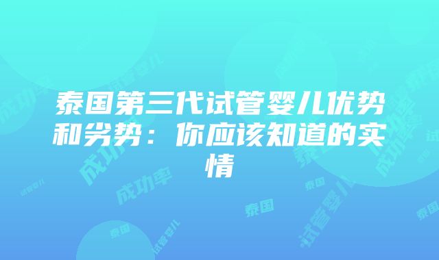 泰国第三代试管婴儿优势和劣势：你应该知道的实情