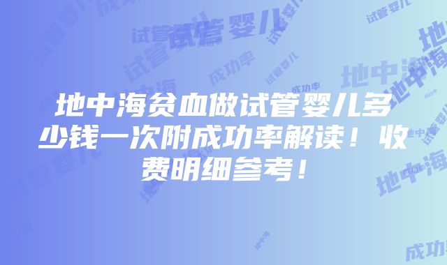 地中海贫血做试管婴儿多少钱一次附成功率解读！收费明细参考！