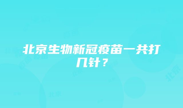 北京生物新冠疫苗一共打几针？