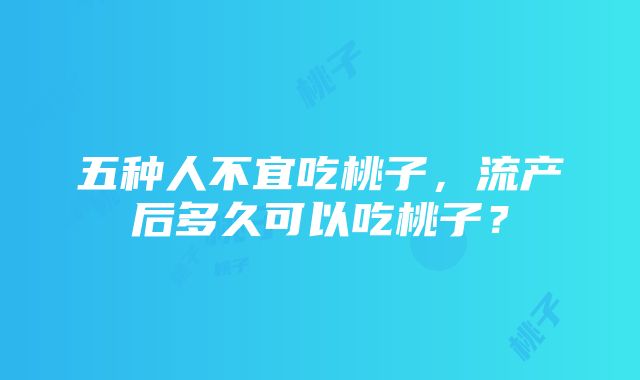 五种人不宜吃桃子，流产后多久可以吃桃子？