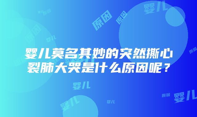 婴儿莫名其妙的突然撕心裂肺大哭是什么原因呢？