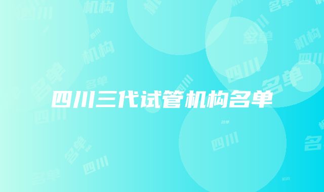 四川三代试管机构名单