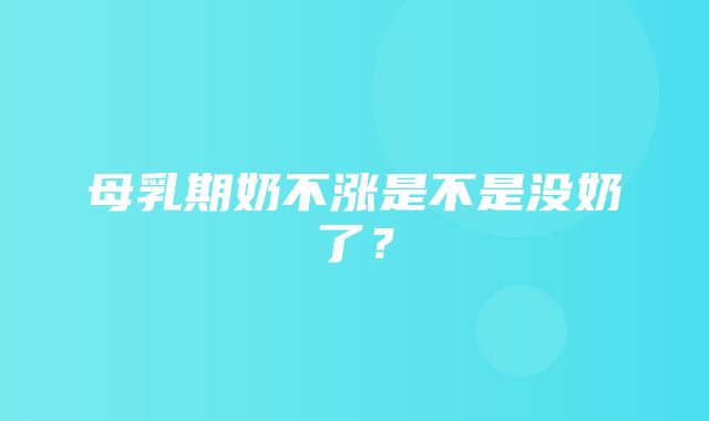 母乳期奶不涨是不是没奶了？